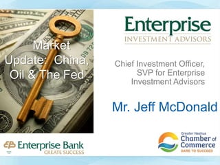 Mr. Jeff McDonald
Chief Investment Officer,
SVP for Enterprise
Investment Advisors
Market
Update: China,
Oil & The Fed
 
