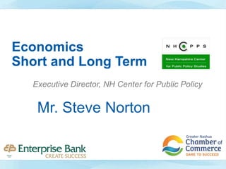 Mr. Steve Norton
Executive Director, NH Center for Public Policy
Economics
Short and Long Term
 