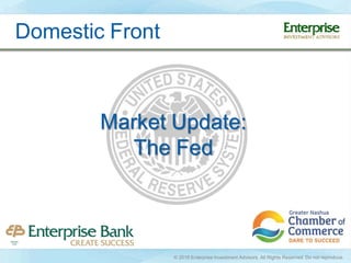 Market Update:
The Fed
Domestic Front
© 2016 Enterprise Investment Advisors. All Rights Reserved. Do not reproduce.
 