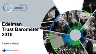 Relatório Global
Edelman
Trust Barometer
2016
 