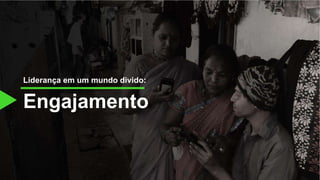 Engajamento
Liderança em um mundo divido:
 