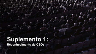 Suplemento 1:
Reconhecimento de CEOs
 