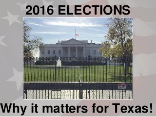 2016 ELECTIONS
Why it matters for Texas!
 