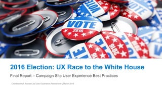 2016 Election: UX Race to the White House
Final Report – Campaign Site User Experience Best Practices
Charlotte Hult, AnswerLab User Experience Researcher | March 2016
 