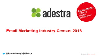 Copyright © Econsultancy
Email Marketing Industry Census 2016
@Econsultancy @Adestra
 