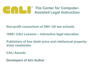 The Center for Computer-
Assisted Legal Instruction
Non-profit consortium of 200+ US law schools
1000+ CALI Lessons – inte...