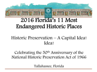 PANTONE
80 23
METALLIC
PANTONE
723
PANTONE
368
PANTONE
541
2016 Florida’s 11 Most
Endangered Historic Places
Historic Preservation – A Capital Idea!
Idea!
Celebrating the 50th Anniversary of the
National Historic Preservation Act of 1966
Tallahassee, Florida
 