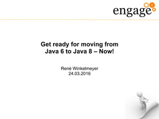 1
Get ready for moving from
Java 6 to Java 8 – Now!
René Winkelmeyer
24.03.2016
 