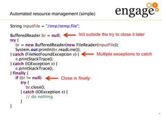 18
Automated resource management (simple)
Close in finally
Multiple exceptions to catch
Init outside the try to close it later
 