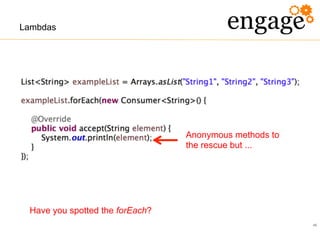 46
Lambdas
Anonymous methods to
the rescue but ...
Have you spotted the forEach?
 