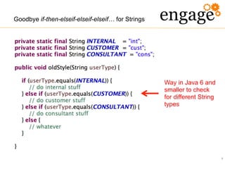 9
Goodbye if-then-elseif-elseif-elseif… for Strings
Way in Java 6 and
smaller to check
for different String
types
 