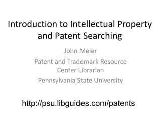 Introduction to Intellectual Property
and Patent Searching
John Meier
Patent and Trademark Resource
Center Librarian
Pennsylvania State University
http://psu.libguides.com/patents
 
