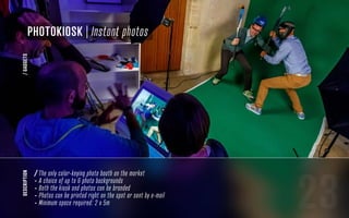 23
description
/ The only color-keying photo booth on the market
- A choice of up to 6 photo backgrounds
- Both the kiosk and photos can be branded
- Photos can be printed right on the spot or sent by e-mail
- Minimum space required: 2 x 5m
photokiosk | Instant photos
/GADGETS
 