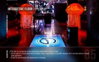 05
Interactive floor | Projection
description/SPECIALPRESENTATIONTOOLS
/ The floor as a projection surface with visual content which reacts to steps
- Can be used as a ground-based tool to present a logo, a new product or any other message, but it can also serve as a simple
game application
- Is both an entertainment and communication technology
 