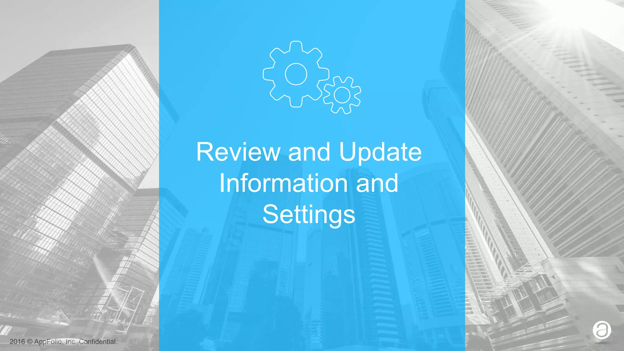 2016 © AppFolio, Inc. Confidential.
Review and Update
Information and
Settings
 
