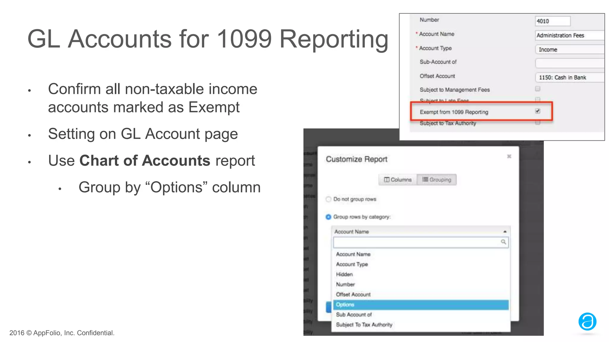 2016 © AppFolio, Inc. Confidential.
GL Accounts for 1099 Reporting
• Confirm all non-taxable income
accounts marked as Exempt
• Setting on GL Account page
• Use Chart of Accounts report
• Group by “Options” column
 
