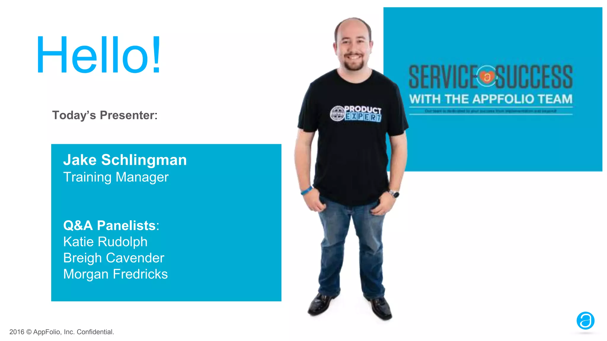2016 © AppFolio, Inc. Confidential.
Hello!
Jake Schlingman
Training Manager
Q&A Panelists:
Katie Rudolph
Breigh Cavender
Morgan Fredricks
Today’s Presenter:
 