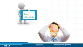 Título do Slide
Máximo de 2 linhas
Ernani Marques Projects Double Shot - Road Show
Lições Aprendidas Só aprendida quando aplicada...
 