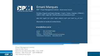 Título do Slide
Máximo de 2 linhas
Ernani Marques
PMI® - Project Management Institute – Governance Council
Portfolio, Program and Project Manager | Coach | Trainer | Speaker | PRINCE2 |
COBIT5 | MSP | Agile PM | MoPPersonal and Professional Coach
MBA, PMP®, PgMP®, ITIL®, COBIT®, CBAP®, PRINCE2®, MSP®, MoP®, MoV®, M_o_R®, P3O®
Mestrando em Gestão do Conhecimento
ernani@athem.net.br -
Celular (55-11) 9 9427-1642
Skype Ernani.marques2
Linked-in https://br.linkedin.com/in/ernanimarques
Treinamentos e Consultoria www.athem.net.br
 