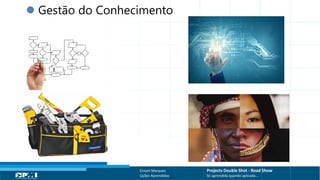 Título do Slide
Máximo de 2 linhas
Ernani Marques Projects Double Shot - Road Show
Lições Aprendidas Só aprendida quando aplicada...
 Gestão do Conhecimento
 
