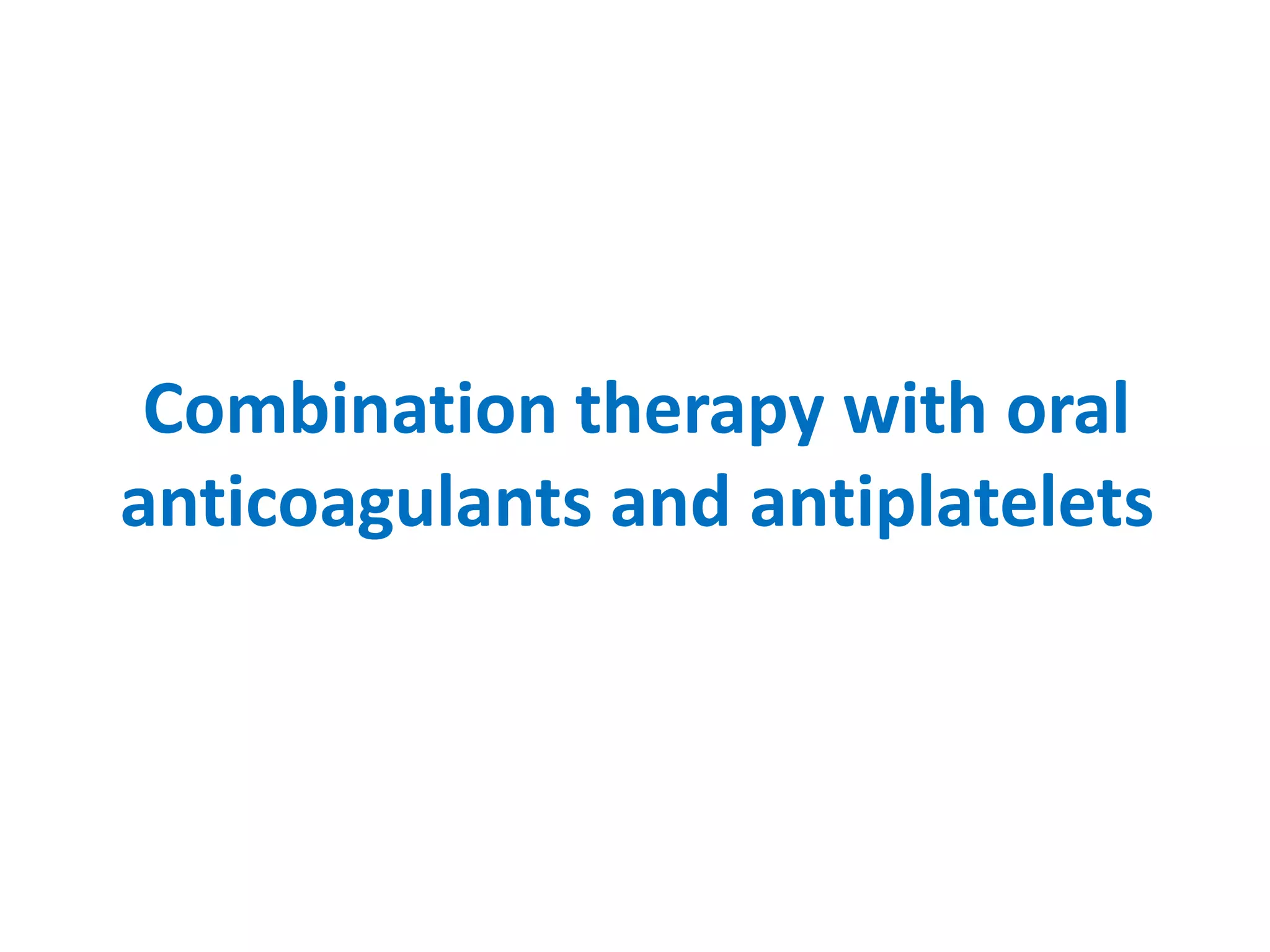 Combination therapy with oral
anticoagulants and antiplatelets
 