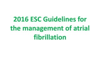 2016 ESC Guidelines for
the management of atrial
fibrillation
 