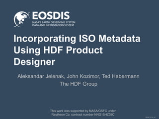 SESIP_0716_AJ
Incorporating ISO Metadata
Using HDF Product
Designer
Aleksandar Jelenak, John Kozimor, Ted Habermann
The HDF Group
This work was supported by NASA/GSFC under
Raytheon Co. contract number NNG15HZ39C
 