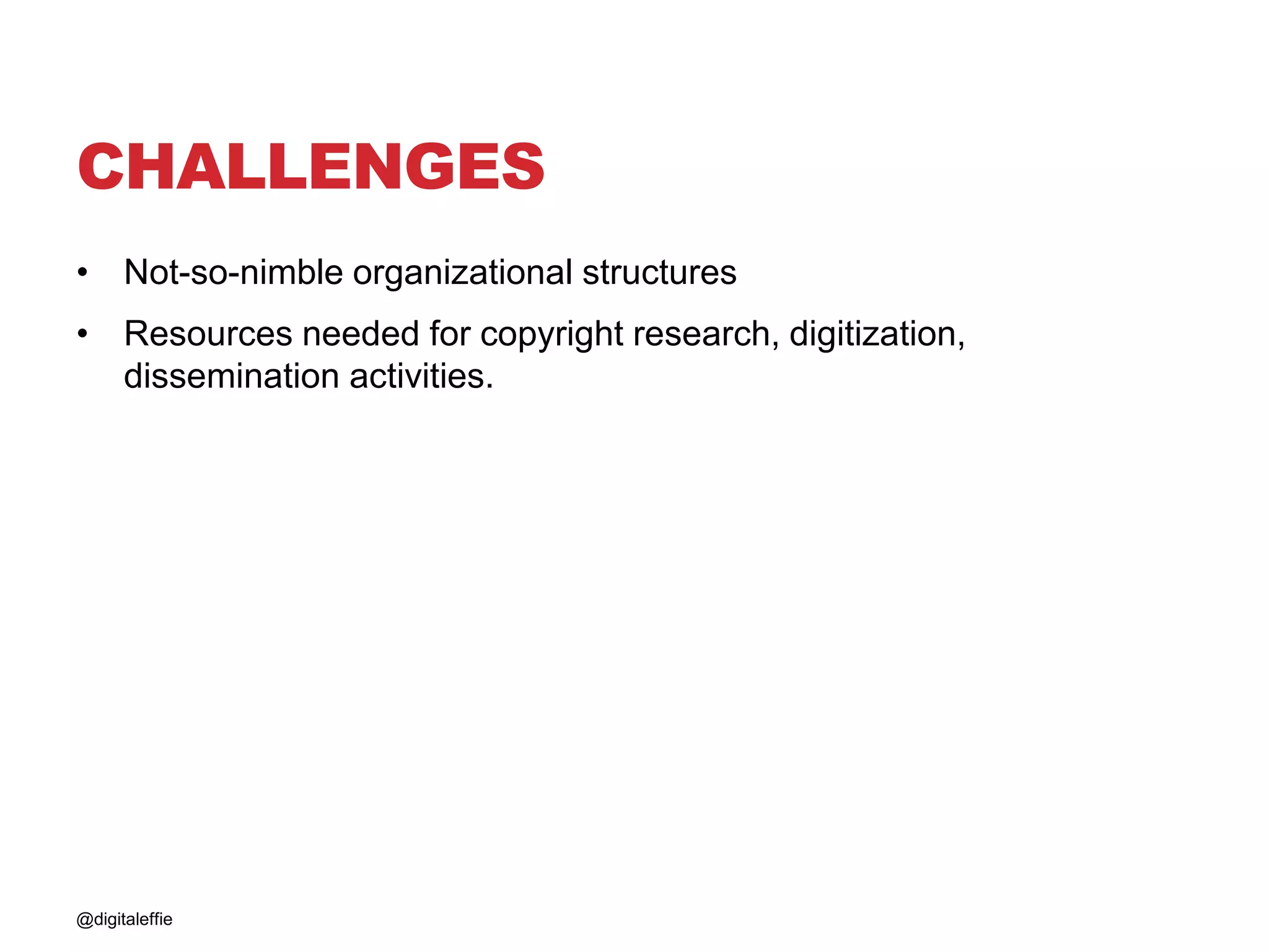 CHALLENGES
• Not-so-nimble organizational structures
• Resources needed for copyright research, digitization,
dissemination activities.
@digitaleffie
 