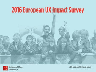 2016 European UX Impact SurveyChristopher McCann
@letterpress_se
2016 European UX Impact Survey
 