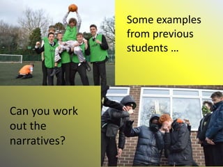Some examples
from previous
students …
Can you work
out the
narratives?
 