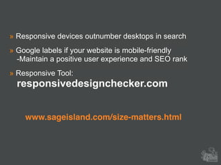» Responsive devices outnumber desktops in search
» Google labels if your website is mobile-friendly 
-Maintain a positive user experience and SEO rank
» Responsive Tool: 
responsivedesignchecker.com
www.sageisland.com/size-matters.html
 