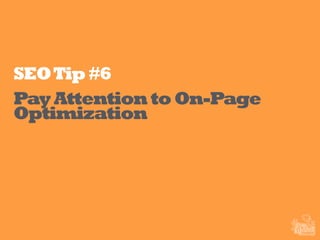 SEOTip#6
Pay Attention to On-Page
Optimization
 