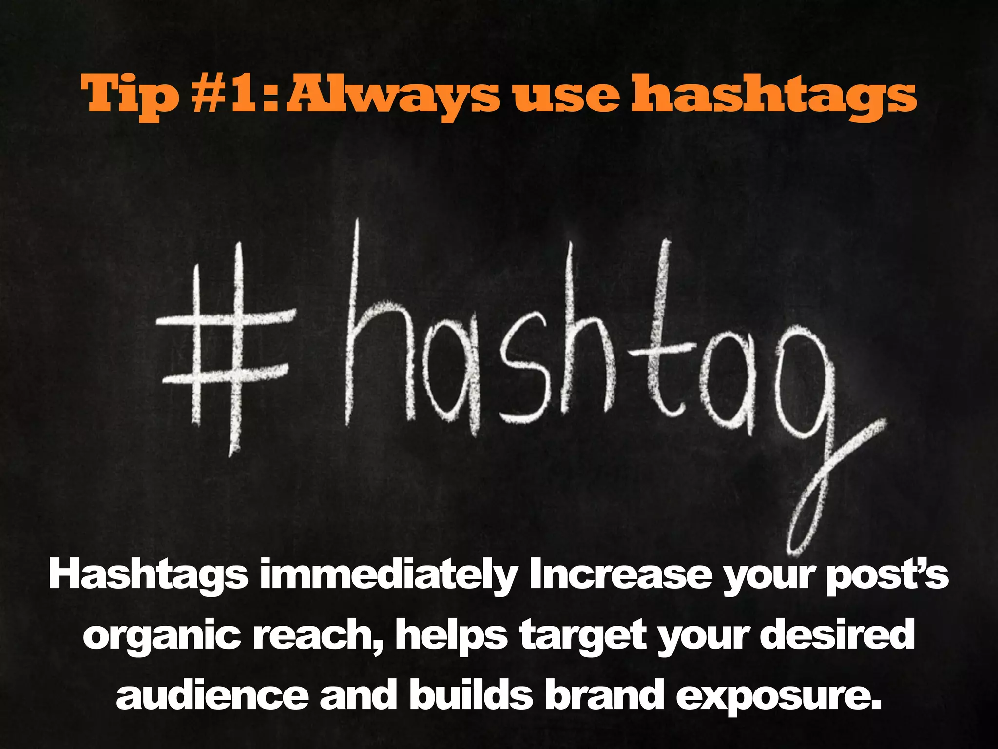 Tip #1:Always use hashtags
Hashtags immediately Increase your post’s
organic reach, helps target your desired
audience and builds brand exposure.
 