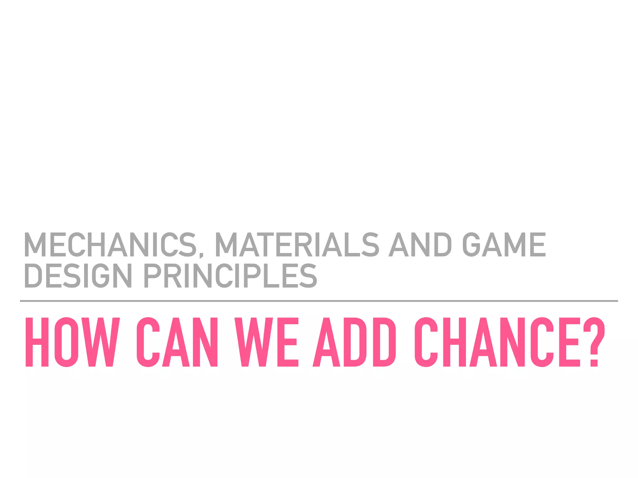 HOW CAN WE ADD CHANCE?
MECHANICS, MATERIALS AND GAME
DESIGN PRINCIPLES
 