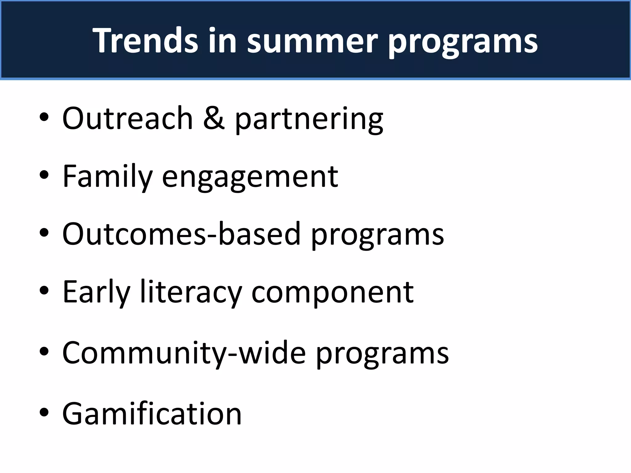 Trends in summer programs
• Outreach & partnering
• Family engagement
• Outcomes-based programs
• Early literacy component
• Community-wide programs
• Gamification
 