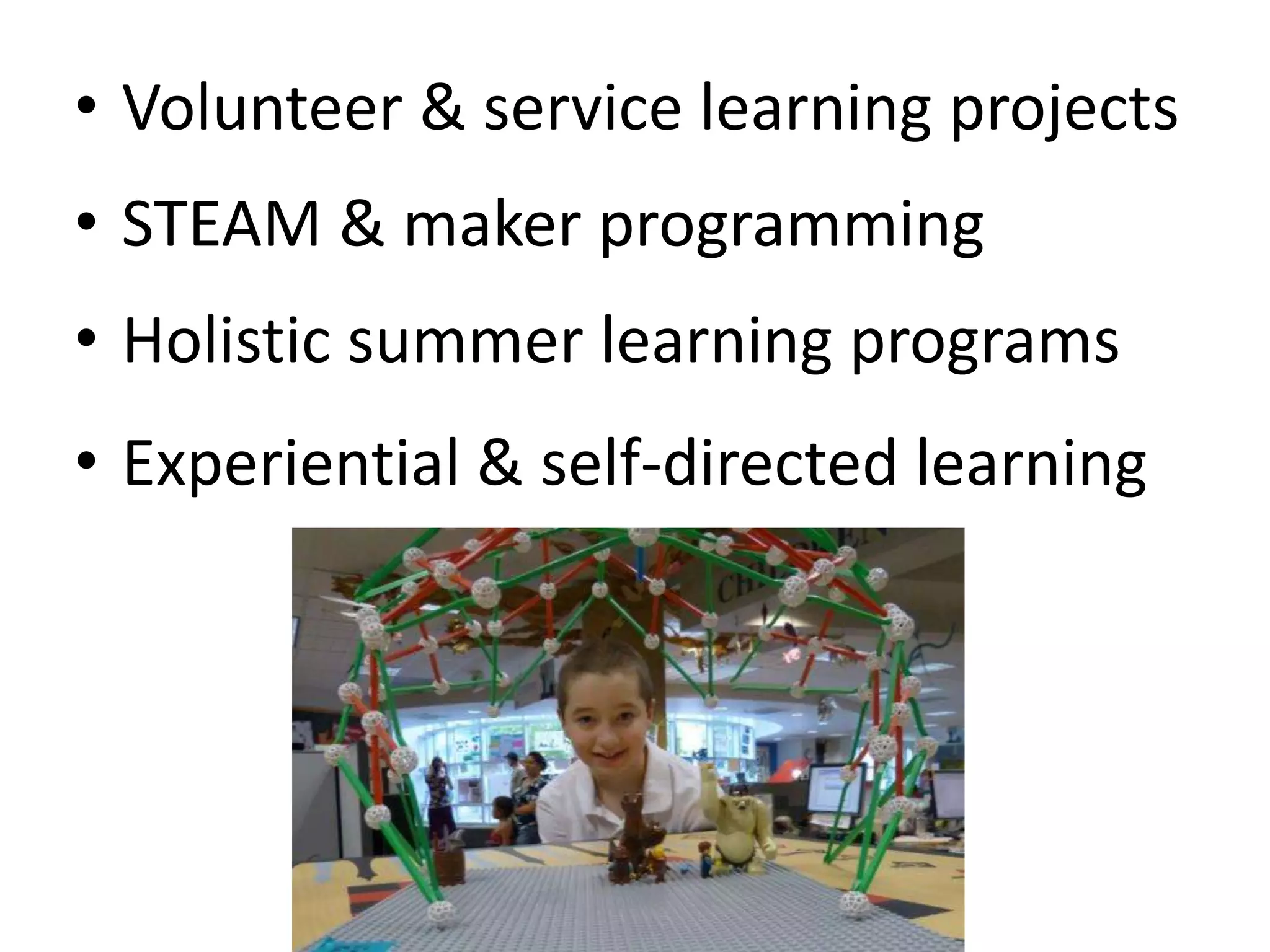 • Volunteer & service learning projects
• STEAM & maker programming
• Holistic summer learning programs
• Experiential & self-directed learning
 