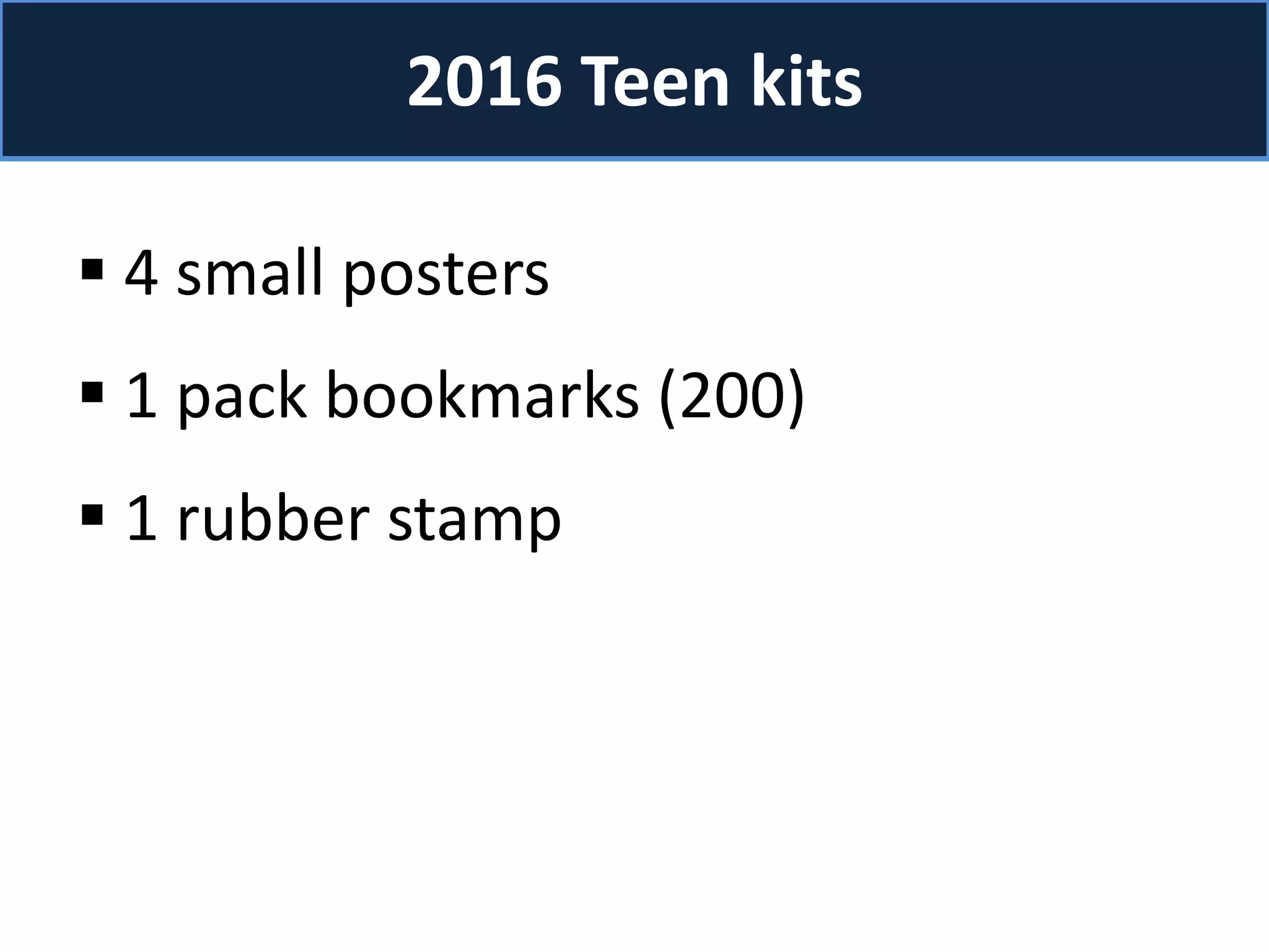 2016 Teen kits
 4 small posters
 1 pack bookmarks (200)
 1 rubber stamp
 
