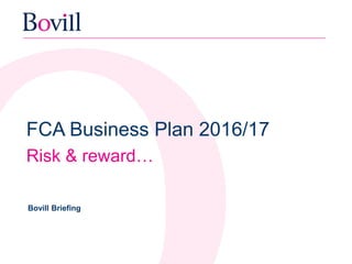 FCA Business Plan 2016/17
Risk & reward…
Bovill Briefing
 