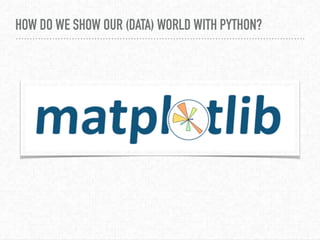 HOW DO WE SHOW OUR (DATA) WORLD WITH PYTHON?
 