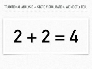 TRADITIONAL ANALYSIS + STATIC VISUALIZATION: WE MOSTLY TELL
2 + 2 = 4
 