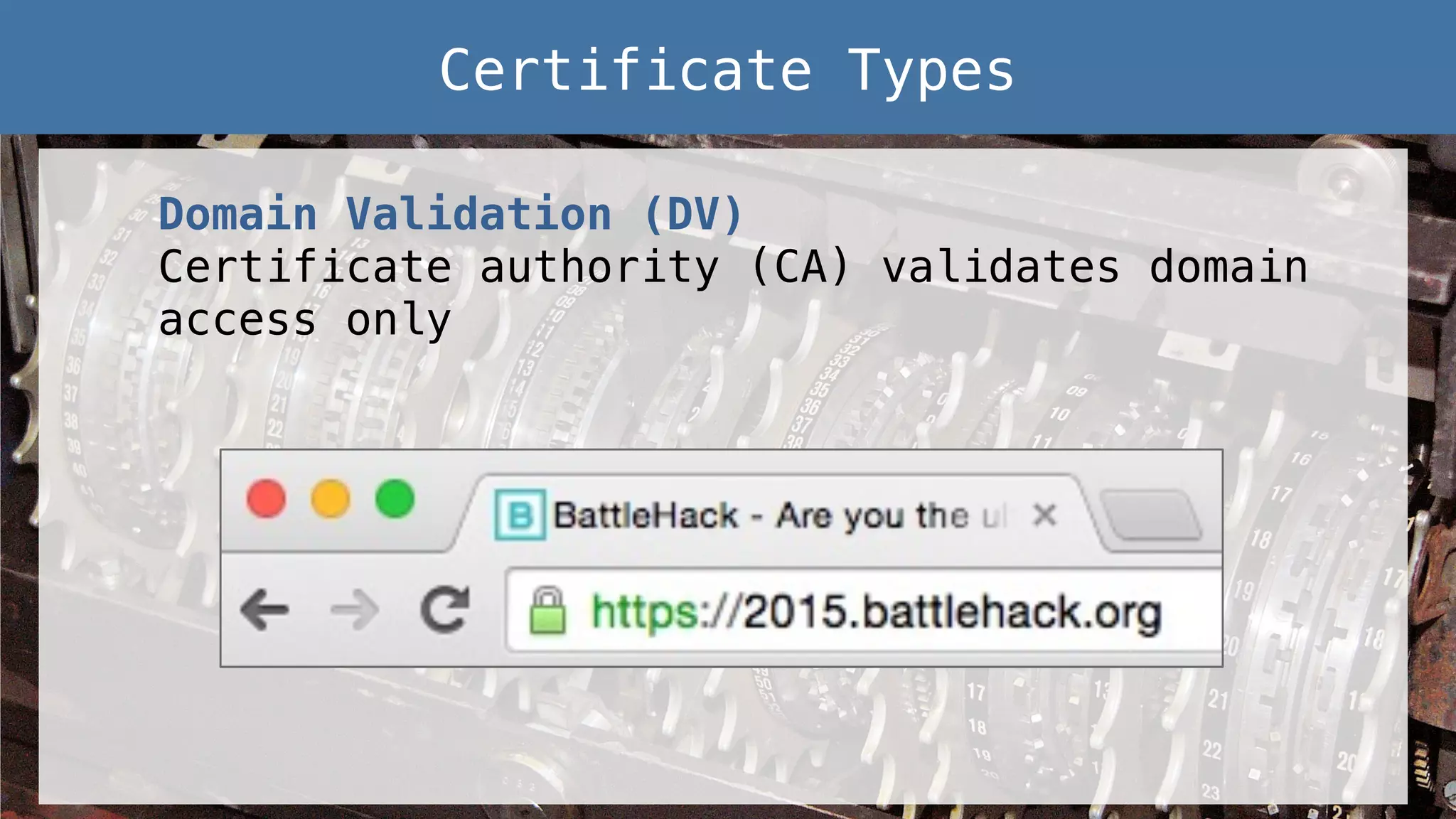 Domain Validation (DV)!
Certificate authority (CA) validates domain
access only!
Certificate Types!
 