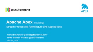 Pramod Immaneni <pramod@datatorrent.com>
PPMC Member, Architect @DataTorrent Inc
Dec 2nd, 2015
Stream Processing Architecture and Applications
Apache Apex (incubating)
 