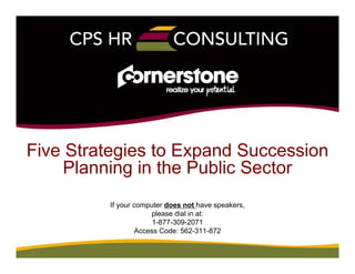 Five Strategies to Expand Succession
Planning in the Public Sector
If your computer does not have speakers,
please dial in at:
1-877-309-2071
Access Code: 562-311-872
 