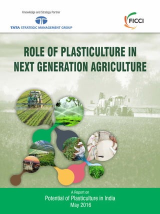 Knowledge and Strategy Partner
A Report on
Potential of Plasticulture in India
May 2016
ROLE OF PLASTICULTURE IN
NEXT GENERATION AGRICULTURE
 