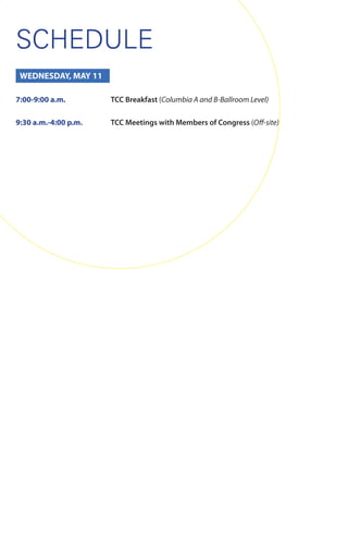 SCHEDULE
WEDNESDAY, MAY 11
7:00-9:00 a.m. TCC Breakfast (Columbia A and B-Ballroom Level)
9:30 a.m.-4:00 p.m. TCC Meetings with Members of Congress (Off-site)
 