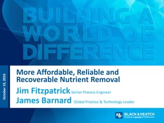 Jim FitzpatrickSenior Process Engineer
More Affordable, Reliable and
Recoverable Nutrient Removal
James Barnard Global Practice & Technology Leader
October19,2016
 