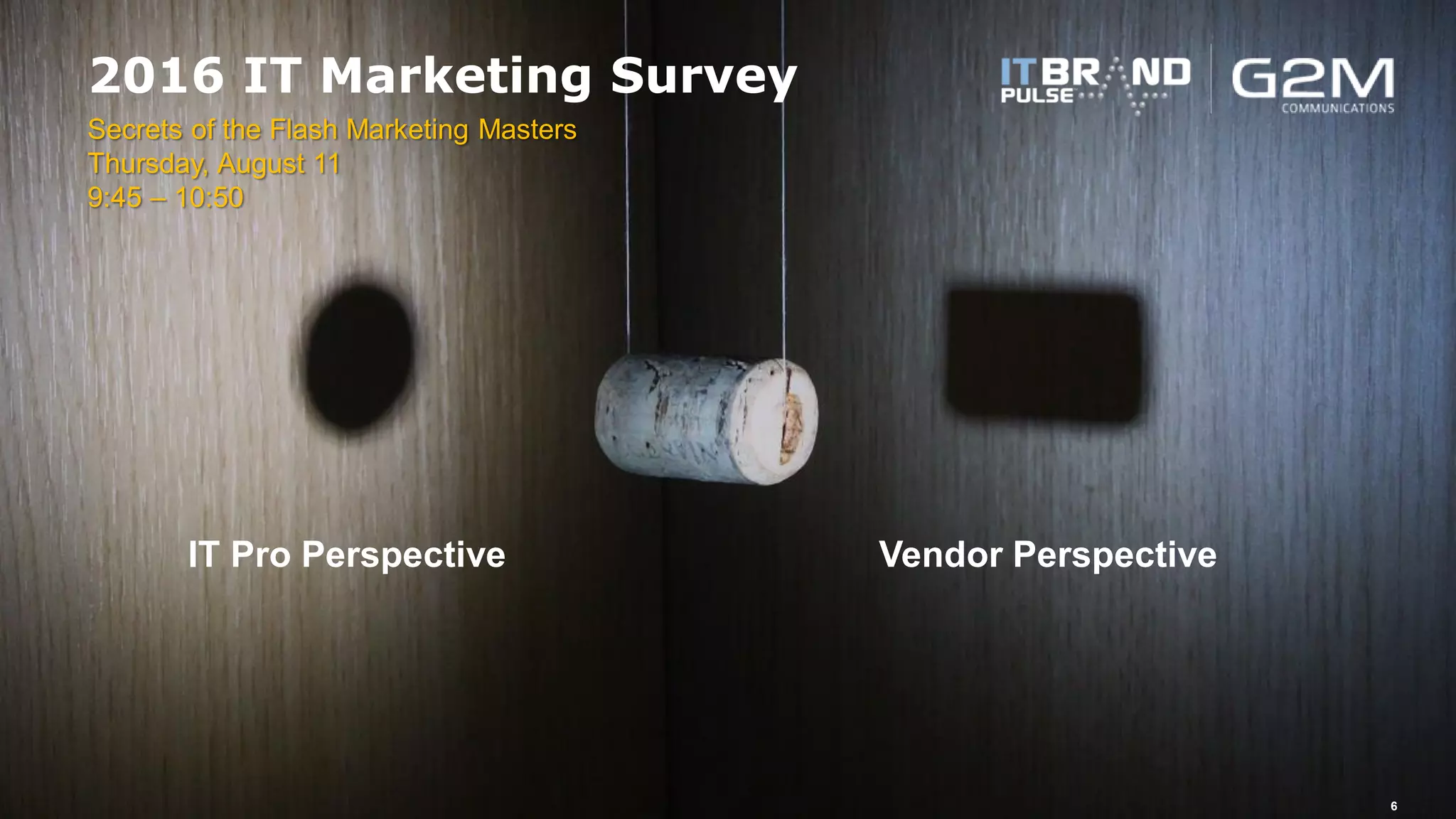 2016 Flash Memory Summit
2016 IT Marketing Survey
6
IT Pro Perspective Vendor Perspective
Secrets of the Flash Marketing Masters
Thursday, August 11
9:45 – 10:50
 