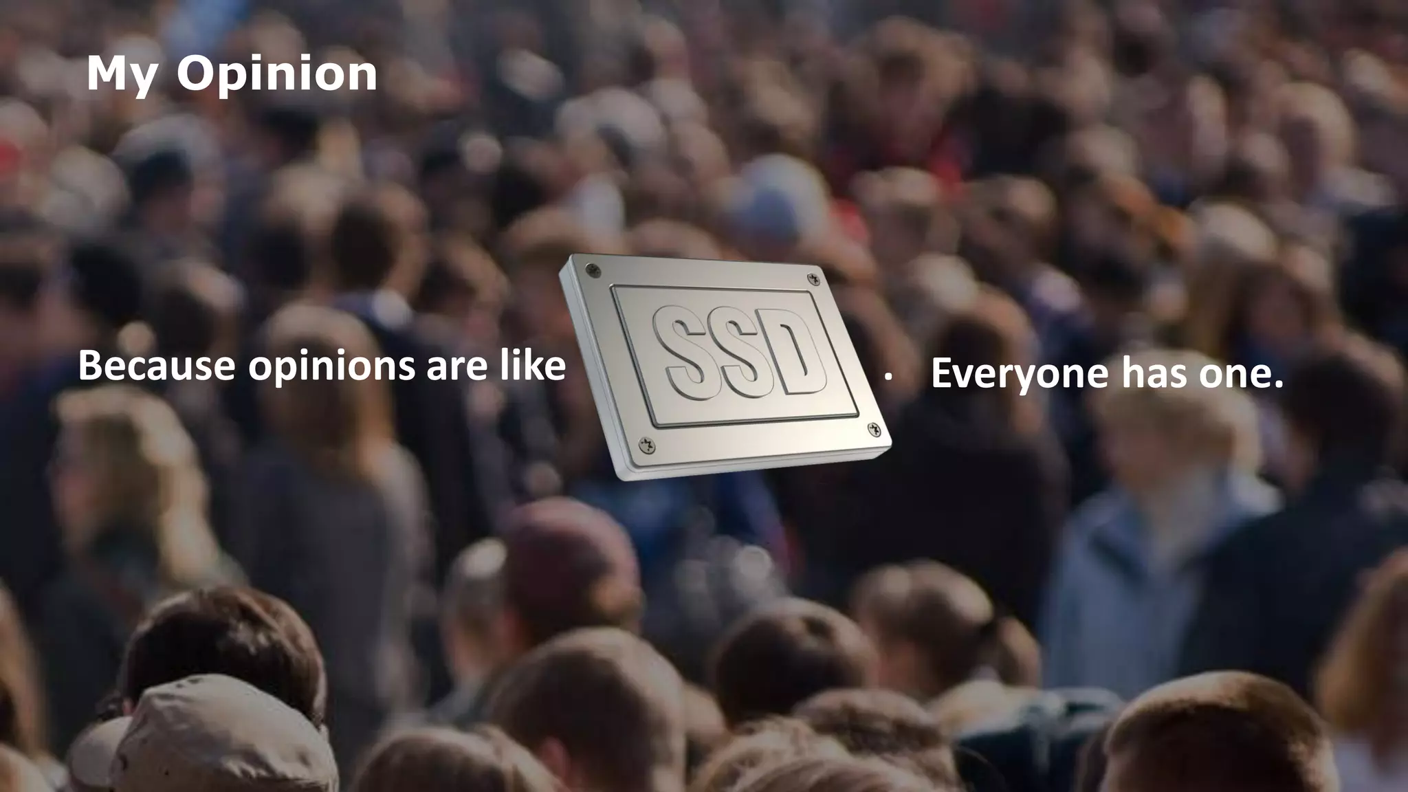 2016 Flash Memory Summit
Because opinions are like .
My Opinion
Everyone has one.
 