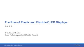 Copyright © IDTechEx | www.IDTechEx.com
The Rise of Plastic and Flexible OLED Displays
June 2016
Dr Guillaume Chansin
Senior Technology Analyst, IDTechEx Research
 