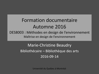 Formation documentaire
Automne 2016
DES8003 : Méthodes en design de l’environnement
Maîtrise en design de l’environnement
Marie-Christine Beaudry
Bibliothécaire – Bibliothèque des arts
2016-09-14
Université du Québec à Montréal
 